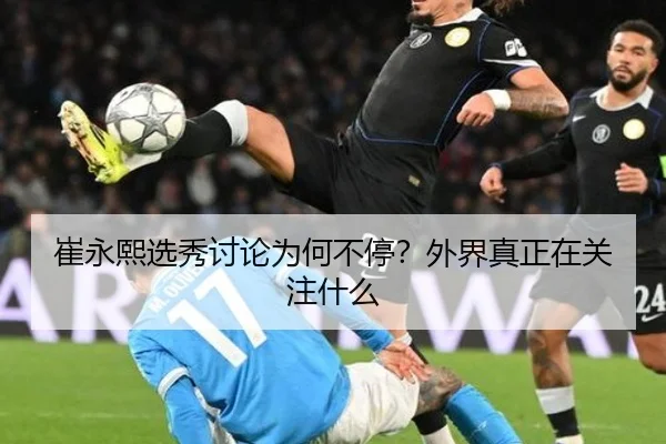 崔永熙选秀讨论为何不停？外界真正在关注什么