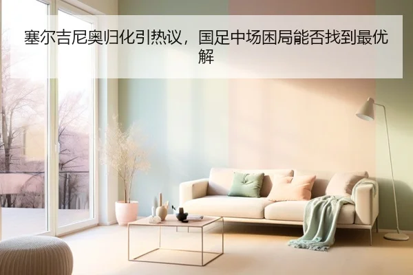 塞尔吉尼奥归化引热议，国足中场困局能否找到最优解